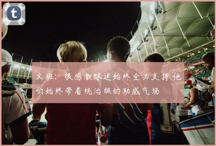文班：很感激球迷始终全力支持 他们始终带着统治级的助威气场