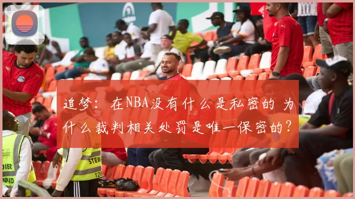 追梦：在NBA没有什么是私密的 为什么裁判相关处罚是唯一保密的？