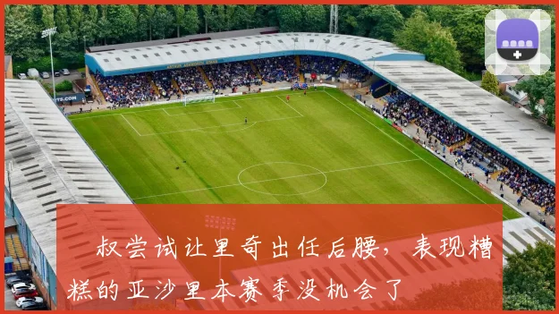 囧叔尝试让里奇出任后腰，表现糟糕的亚沙里本赛季没机会了